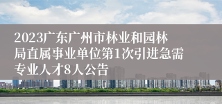 2023广东广州市林业和园林局直属事业单位第1次引进急需专业人才8人公告