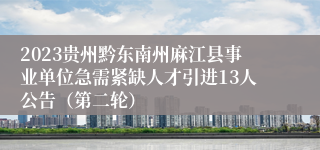 2023贵州黔东南州麻江县事业单位急需紧缺人才引进13人公告（第二轮）