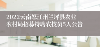 2022云南怒江州兰坪县农业农村局招募特聘农技员5人公告