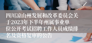 四川凉山州发展和改革委员会关于2023年下半年州属事业单位公开考试招聘工作人员成绩排名及资格复审的公告