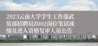 2023云南大学学生工作部武装部招聘员Z002岗位笔试成绩及进入资格复审人员公告