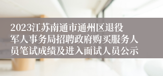 2023江苏南通市通州区退役军人事务局招聘政府购买服务人员笔试成绩及进入面试人员公示