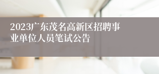2023广东茂名高新区招聘事业单位人员笔试公告