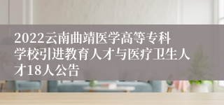 2022云南曲靖医学高等专科学校引进教育人才与医疗卫生人才18人公告