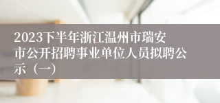 2023下半年浙江温州市瑞安市公开招聘事业单位人员拟聘公示（一）