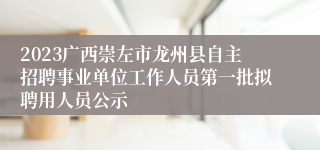 2023广西崇左市龙州县自主招聘事业单位工作人员第一批拟聘用人员公示