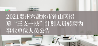 2021贵州六盘水市钟山区招募“三支一扶”计划人员转聘为事业单位人员公告