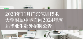 2023年11月广东深圳技术大学附属中学面向2024年应届毕业生赴外招聘公告