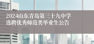 2024山东青岛第三十九中学选聘优秀师范类毕业生公告