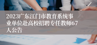 2023广东江门市教育系统事业单位赴高校招聘专任教师67人公告