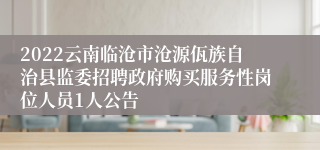 2022云南临沧市沧源佤族自治县监委招聘政府购买服务性岗位人员1人公告