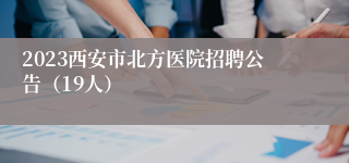 2023西安市北方医院招聘公告（19人）