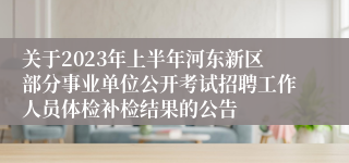 关于2023年上半年河东新区部分事业单位公开考试招聘工作人员体检补检结果的公告