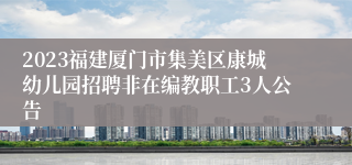 2023福建厦门市集美区康城幼儿园招聘非在编教职工3人公告