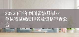 2023下半年四川雷波县事业单位笔试成绩排名及资格审查公告