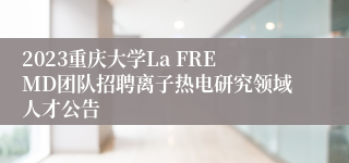 2023重庆大学La FREMD团队招聘离子热电研究领域人才公告