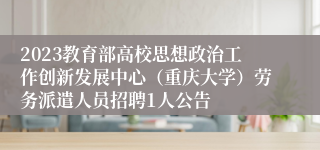 2023教育部高校思想政治工作创新发展中心（重庆大学）劳务派遣人员招聘1人公告