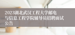 2023湖北武汉工程大学邮电与信息工程学院辅导员招聘面试公告