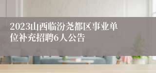 2023山西临汾尧都区事业单位补充招聘6人公告