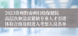 2023贵州黔南州妇幼保健院高层次和急需紧缺专业人才引进体检合格及拟进入考察人员名单