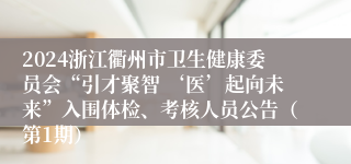 2024浙江衢州市卫生健康委员会“引才聚智 ‘医’起向未来”入围体检、考核人员公告（第1期）