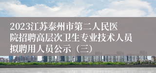 2023江苏泰州市第二人民医院招聘高层次卫生专业技术人员拟聘用人员公示（三）