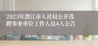 2023年潜江市人社局公开选聘事业单位工作人员4人公告