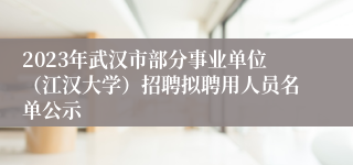 2023年武汉市部分事业单位（江汉大学）招聘拟聘用人员名单公示