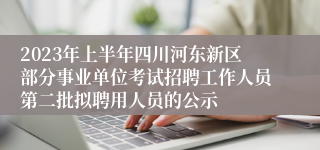 2023年上半年四川河东新区部分事业单位考试招聘工作人员第二批拟聘用人员的公示