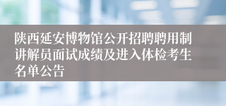 陕西延安博物馆公开招聘聘用制讲解员面试成绩及进入体检考生名单公告