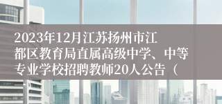 2023年12月江苏扬州市江都区教育局直属高级中学、中等专业学校招聘教师20人公告（一）