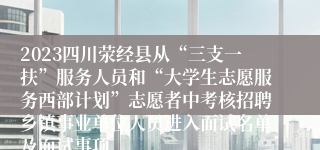 2023四川荥经县从“三支一扶”服务人员和“大学生志愿服务西部计划”志愿者中考核招聘乡镇事业单位人员进入面试名单及面试事项