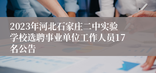 2023年河北石家庄二中实验学校选聘事业单位工作人员17名公告