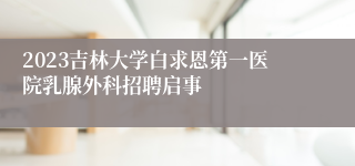 2023吉林大学白求恩第一医院乳腺外科招聘启事