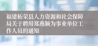 福建柘荣县人力资源和社会保障局关于聘用郑燕颖为事业单位工作人员的通知