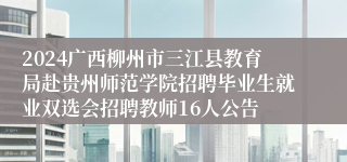 2024广西柳州市三江县教育局赴贵州师范学院招聘毕业生就业双选会招聘教师16人公告