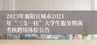 2023年襄阳宜城市2021年“三支一扶”大学生服务期满考核聘用体检公告