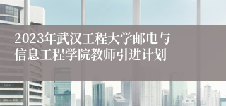 2023年武汉工程大学邮电与信息工程学院教师引进计划