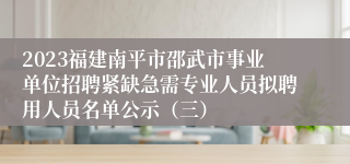 2023福建南平市邵武市事业单位招聘紧缺急需专业人员拟聘用人员名单公示（三）