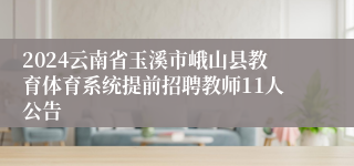 2024云南省玉溪市峨山县教育体育系统提前招聘教师11人公告