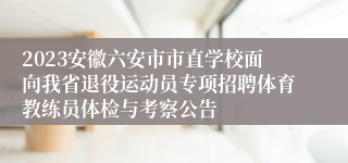 2023安徽六安市市直学校面向我省退役运动员专项招聘体育教练员体检与考察公告