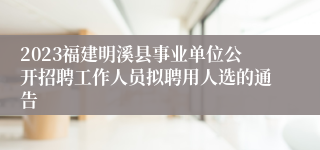 2023福建明溪县事业单位公开招聘工作人员拟聘用人选的通告