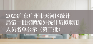 2023广东广州市天河区统计局第二批招聘编外统计员拟聘用人员名单公示（第三批）