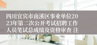 四川宜宾市南溪区事业单位2023年第二次公开考试招聘工作人员笔试总成绩及资格审查 注意事项的公告