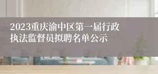 2023重庆渝中区第一届行政执法监督员拟聘名单公示