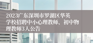 2023广东深圳市罗湖区华英学校招聘中小心理教师、初中物理教师3人公告