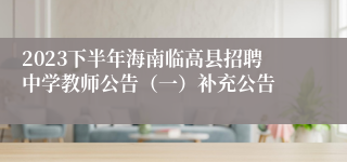 2023下半年海南临高县招聘中学教师公告（一）补充公告