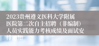 2023贵州遵义医科大学附属医院第二次自主招聘（非编制）人员实践能力考核成绩及面试安排通知