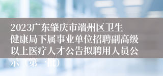 2023广东肇庆市端州区卫生健康局下属事业单位招聘副高级以上医疗人才公告拟聘用人员公示（第一批）