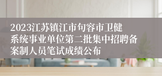 2023江苏镇江市句容市卫健系统事业单位第二批集中招聘备案制人员笔试成绩公布